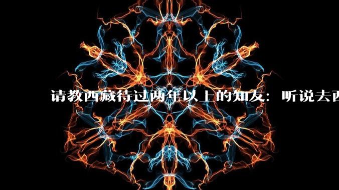 请教西藏待过两年以上的知友：听说去西藏对身体会有影响，特别是心脏，不知道这个影响严不严重？感谢！？