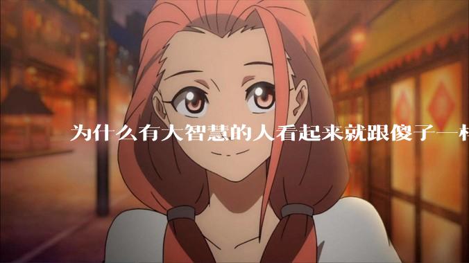 为什么有大智慧的人看起来就跟傻子一样？