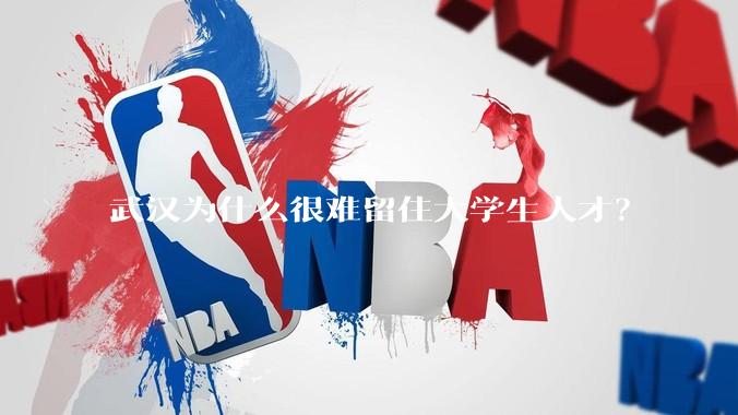 武汉为什么很难留住大学生人才？