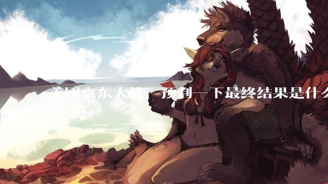 美团京东大战，预判一下最终结果是什么？