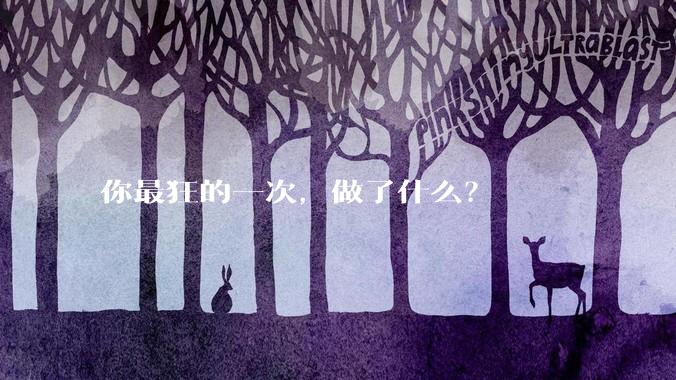 你最狂的一次，做了什么？