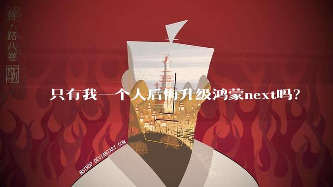 只有我一个人后悔升级鸿蒙next吗？