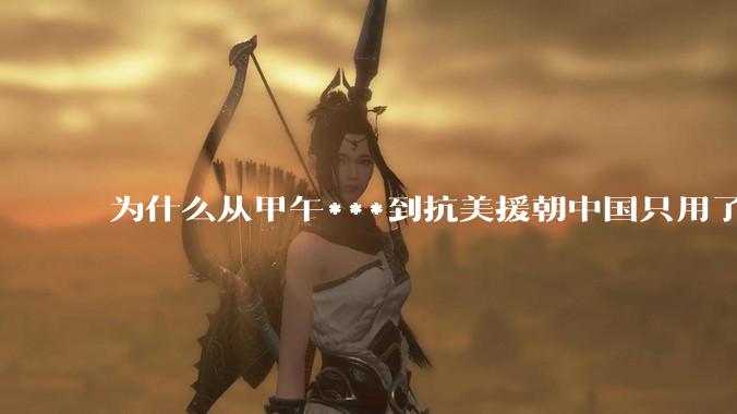 为什么从甲午***到抗美援朝中国只用了不到六十年时间？