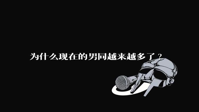 为什么现在的男同越来越多了?
