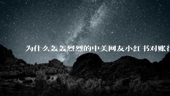 为什么轰轰烈烈的中美网友小红书对账行动戛然而止了？