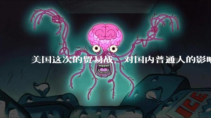 美国这次的贸易战，对国内普通人的影响有多大，该做些什么样的准备应对？