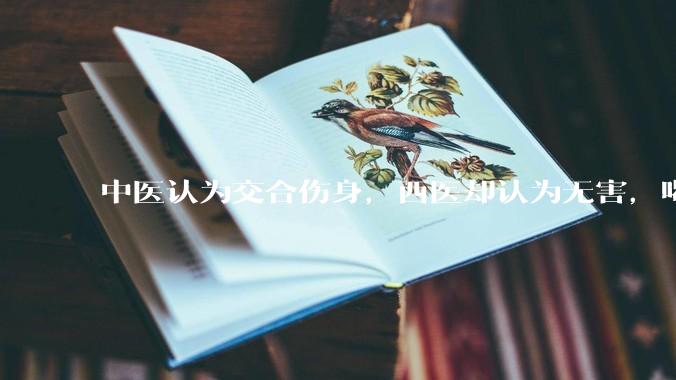 中医认为交合伤身，西医却认为无害，喝杯牛奶就补回来了，对不对？