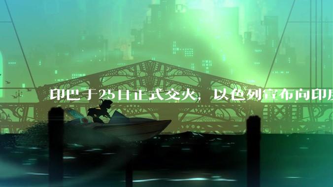 印巴于25日正式交火，以色列宣布向印度提供***，胡赛武装宣布将会袭击印度航母，如何看待当前局势？