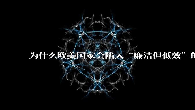为什么欧美国家会陷入“廉洁但低效”的诡异状态？