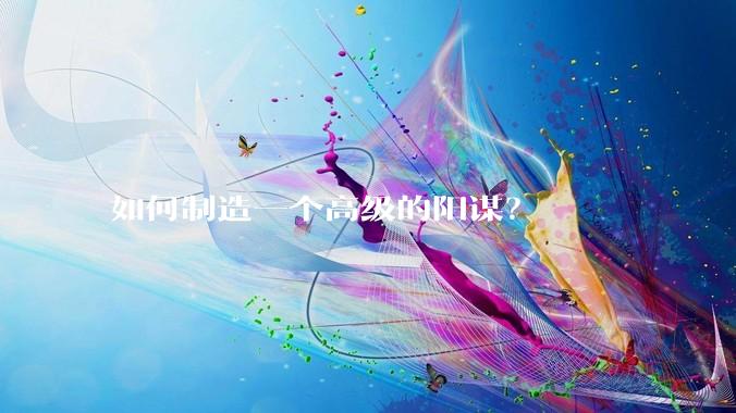 如何制造一个高级的阳谋？