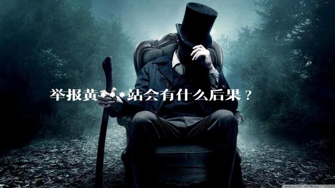 举报黄***站会有什么后果?