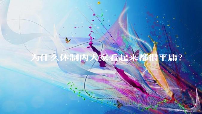 为什么体制内大家看起来都很平庸？