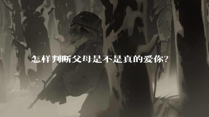 怎样判断父母是不是真的爱你？