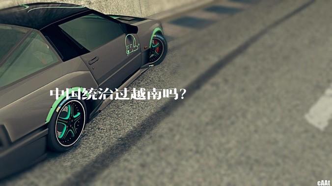 中国统治过越南吗？