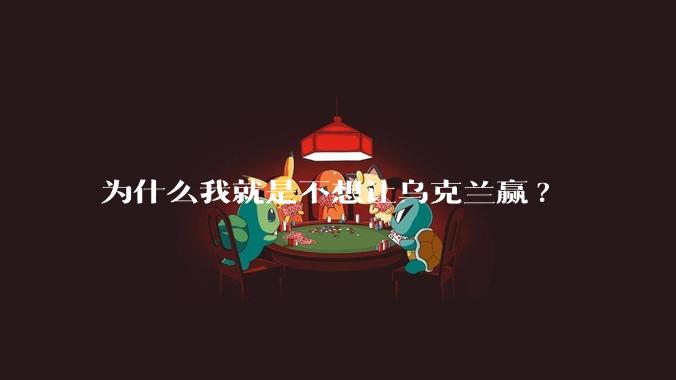 为什么我就是不想让乌克兰赢?