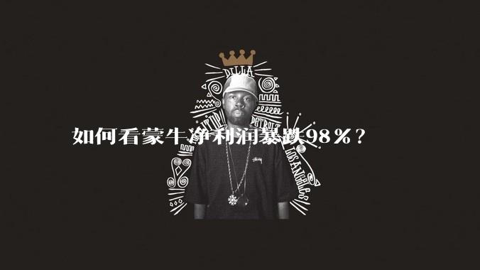 如何看蒙牛净利润暴跌98%？