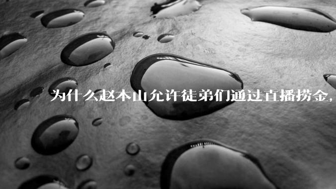 为什么赵本山允许徒弟们通过直播捞金，而郭德纲却不允许？