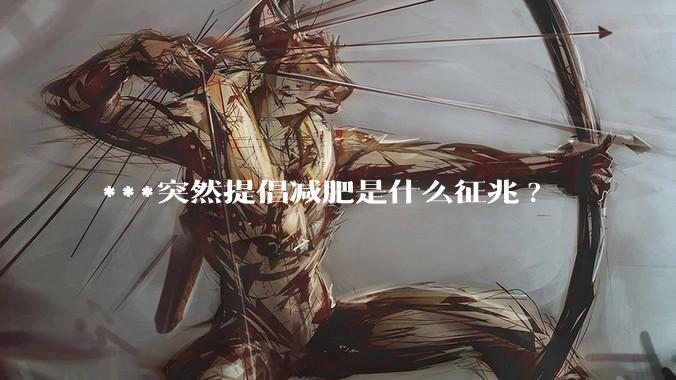 ***突然提倡减肥是什么征兆?