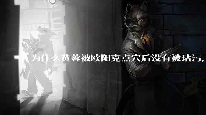 为什么黄蓉被欧阳克点穴后没有被玷污，而小龙女被点穴后被甄志丙毁了清白？