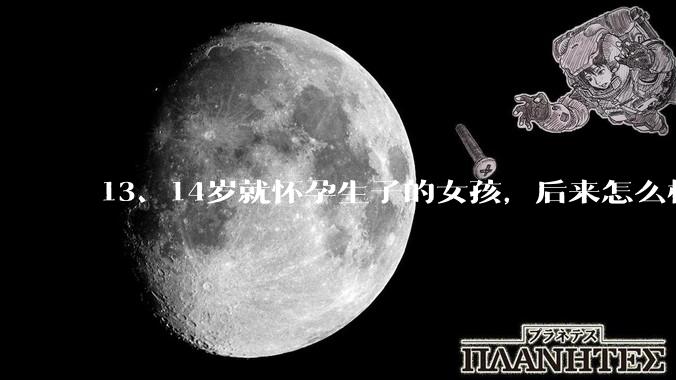 13、14岁就怀孕生子的女孩，后来怎么样了？
