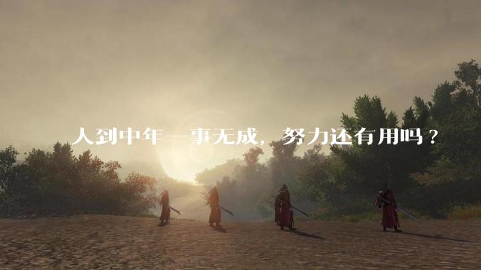 人到中年一事无成，努力还有用吗?