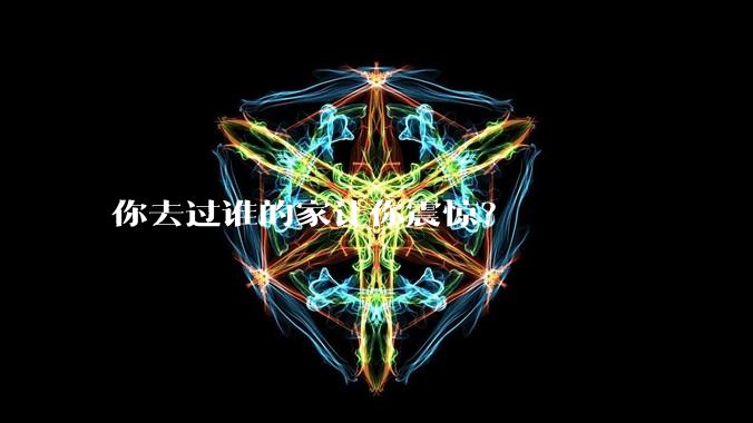 你去过谁的家让你震惊？