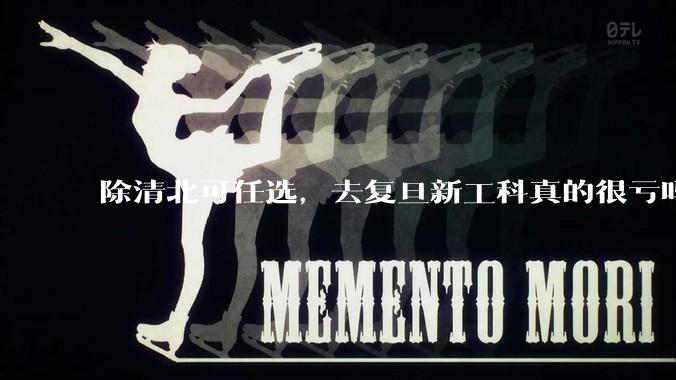 除清北可任选，去复旦新工科真的很亏吗?