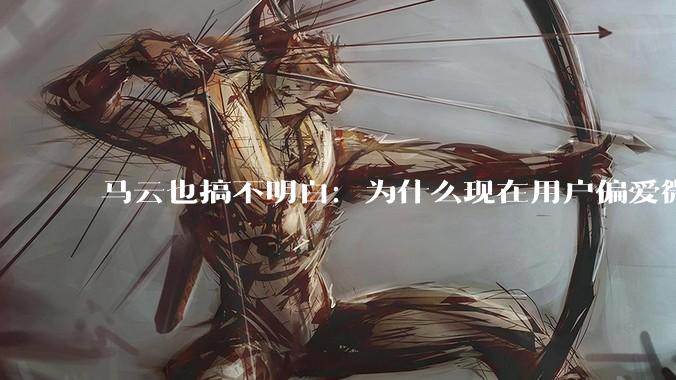 马云也搞不明白：为什么现在用户偏爱微信支付，而不是支付宝？