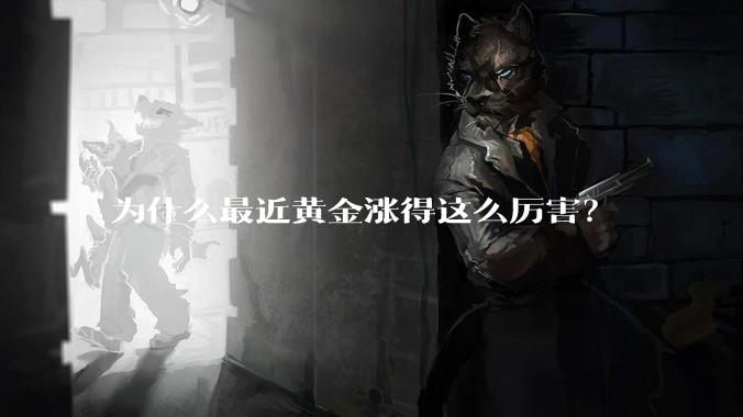 为什么最近黄金涨得这么厉害？
