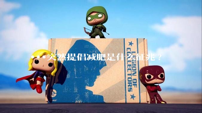 ***突然提倡减肥是什么征兆?